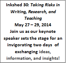 Inkshed 30: Taking Risks in Writing, Research, and Teaching 
May 27 – 29, 2014
Join us as our keynote speaker sets the stage for an invigorating two days  of exchanging ideas, information, and insights!
